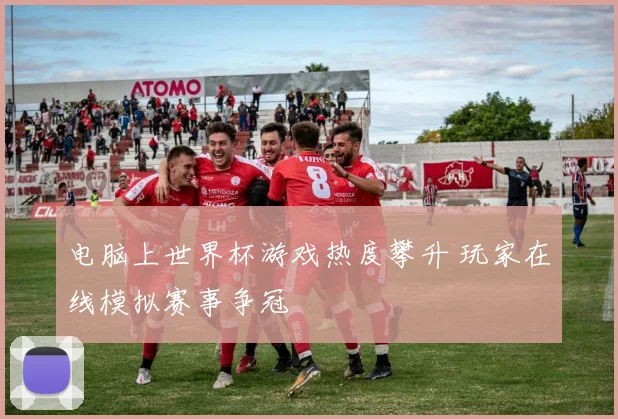 电脑上世界杯游戏热度攀升 玩家在线模拟赛事争冠