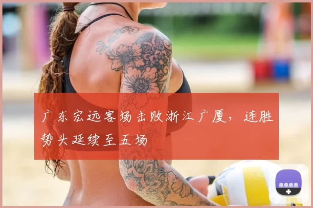 广东宏远客场击败浙江广厦，连胜势头延续至五场