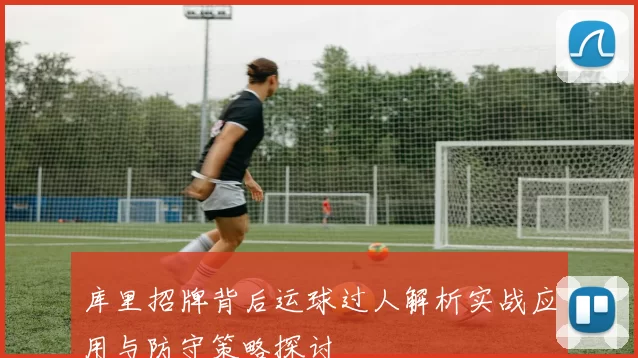 库里招牌背后运球过人解析实战应用与防守策略探讨