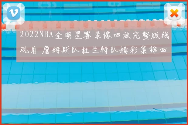 2022NBA全明星赛录像回放完整版线观看 詹姆斯队杜兰特队精彩集锦回顾