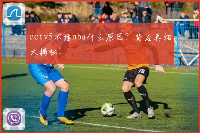 cctv5不播nba什么原因?背后真相大揭秘!