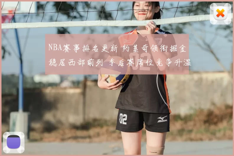 NBA赛事排名更新 约基奇领衔掘金稳居西部前列 季后赛席位竞争升温