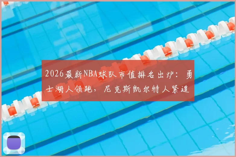2026最新NBA球队市值排名出炉：勇士湖人领跑，尼克斯凯尔特人紧追