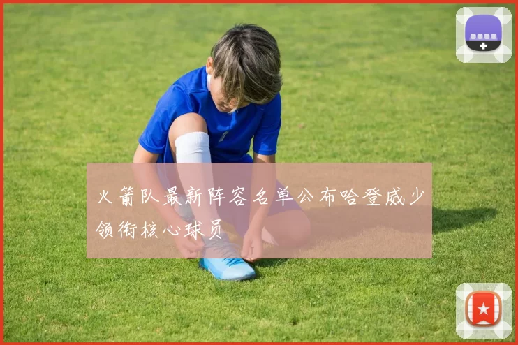 火箭队最新阵容名单公布哈登威少领衔核心球员