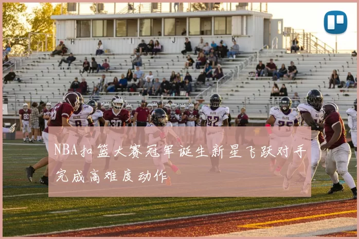 NBA扣篮大赛冠军诞生新星飞跃对手完成高难度动作