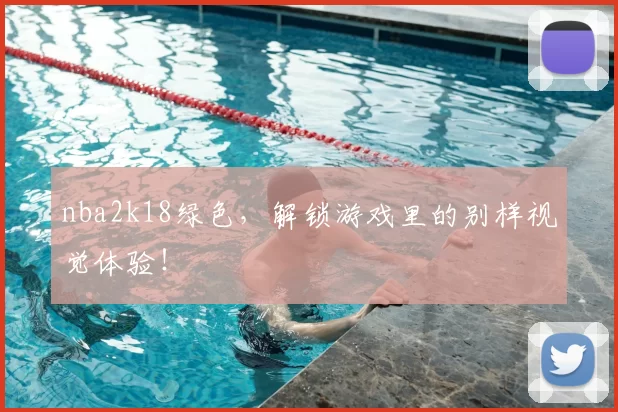 nba2k18绿色,解锁游戏里的别样视觉体验!