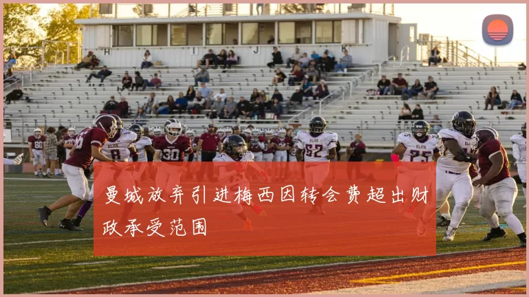 曼城放弃引进梅西因转会费超出财政承受范围