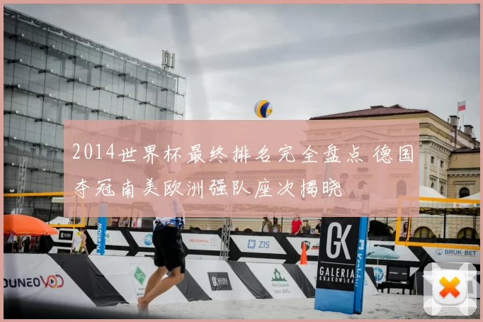 2014世界杯最终排名完全盘点 德国夺冠南美欧洲强队座次揭晓