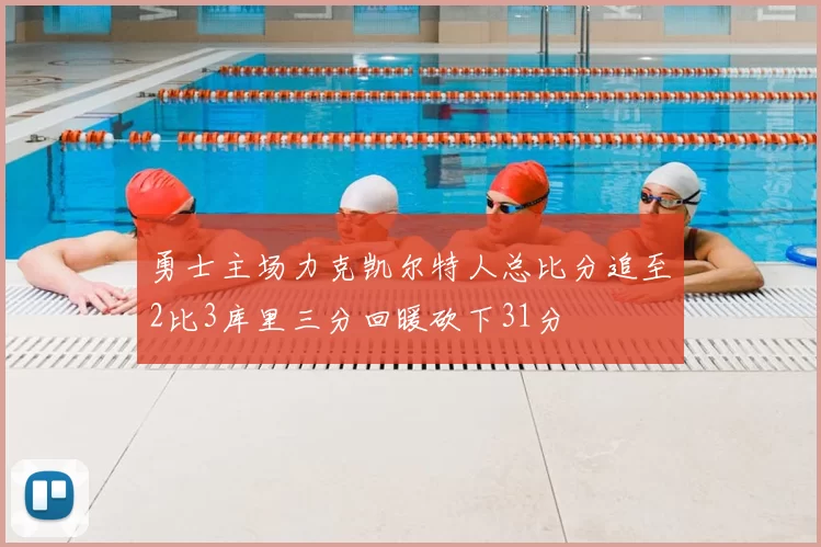 勇士主场力克凯尔特人总比分追至2比3库里三分回暖砍下31分