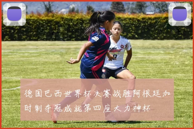 德国巴西世界杯决赛战胜阿根廷加时制夺冠成就第四座大力神杯