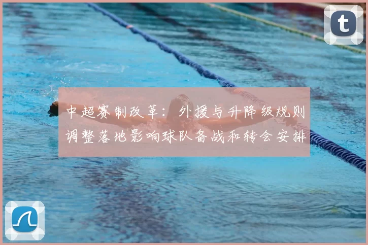 中超赛制改革：外援与升降级规则调整落地影响球队备战和转会安排