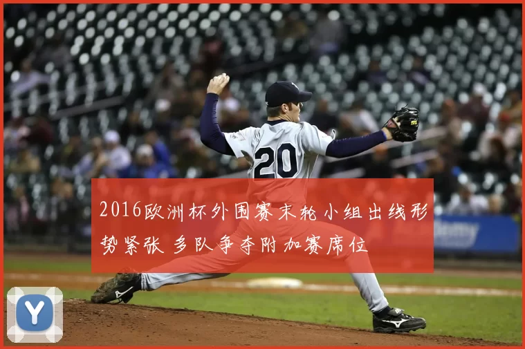 2016欧洲杯外围赛末轮小组出线形势紧张 多队争夺附加赛席位