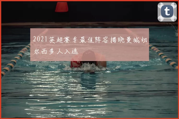 2021英超赛季最佳阵容揭晓曼城切尔西多人入选
