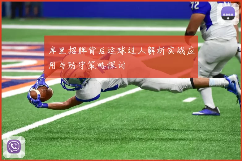 库里招牌背后运球过人解析实战应用与防守策略探讨