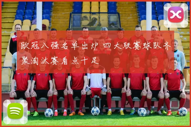 欧冠八强名单出炉 四大联赛球队齐聚淘汰赛看点十足