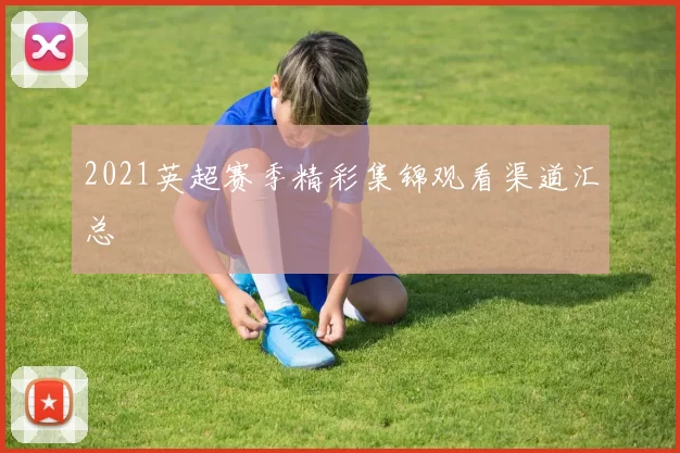 2021英超赛季精彩集锦观看渠道汇总