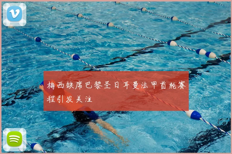 梅西缺席巴黎圣日耳曼法甲首轮赛程引发关注