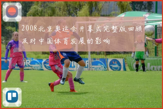 2008北京奥运会开幕式完整版回顾及对中国体育发展的影响