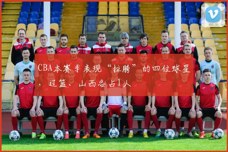 CBA本赛季表现“拉胯”的四位球星，辽篮、山西各占1人
