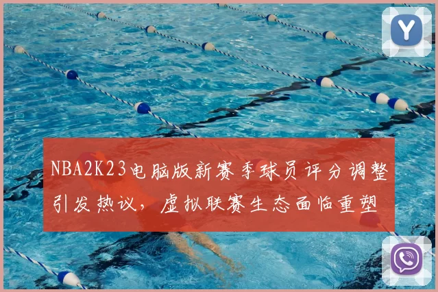 NBA2K23电脑版新赛季球员评分调整引发热议，虚拟联赛生态面临重塑