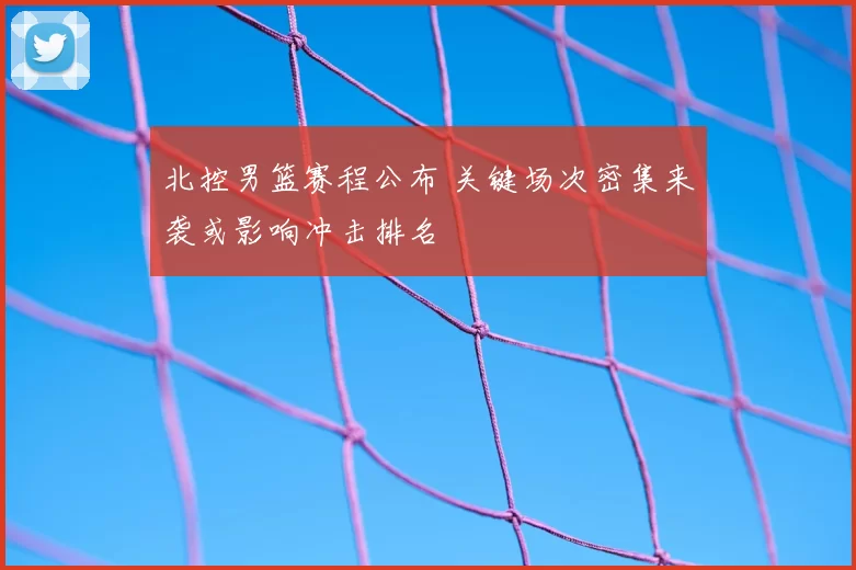 北控男篮赛程公布 关键场次密集来袭或影响冲击排名