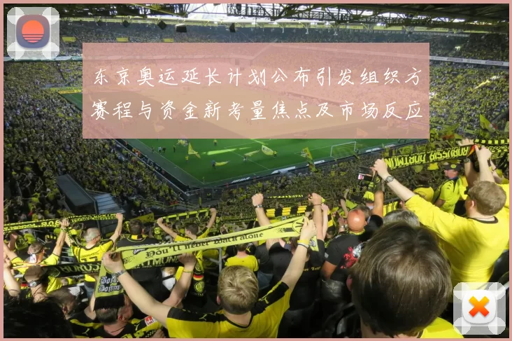 东京奥运延长计划公布引发组织方赛程与资金新考量焦点及市场反应