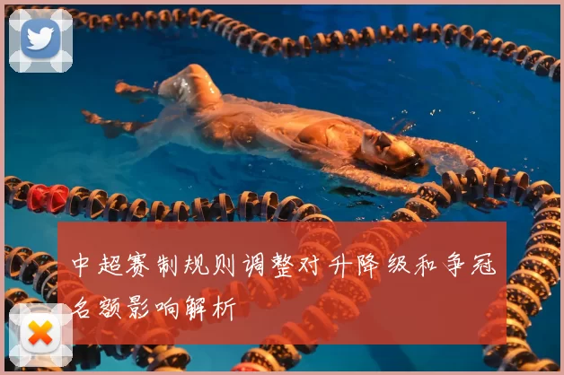 中超赛制规则调整对升降级和争冠名额影响解析