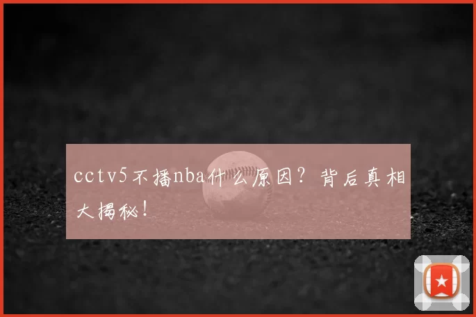 cctv5不播nba什么原因?背后真相大揭秘!