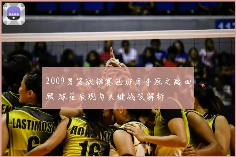 2009男篮欧锦赛西班牙夺冠之路回顾 球星表现与关键战役解析
