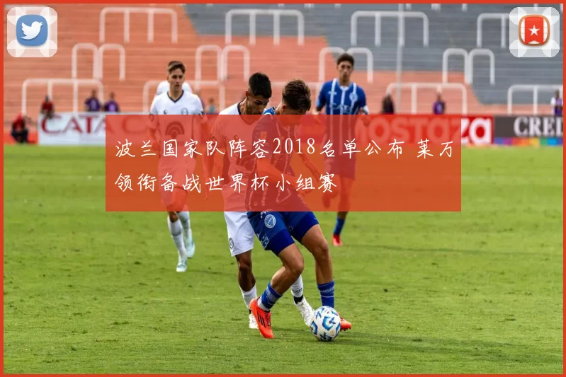 波兰国家队阵容2018名单公布 莱万领衔备战世界杯小组赛