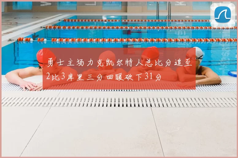 勇士主场力克凯尔特人总比分追至2比3库里三分回暖砍下31分