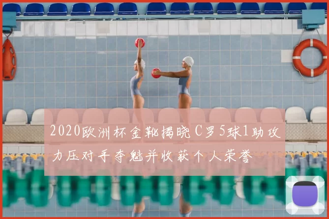 2020欧洲杯金靴揭晓 C罗5球1助攻力压对手夺魁并收获个人荣誉