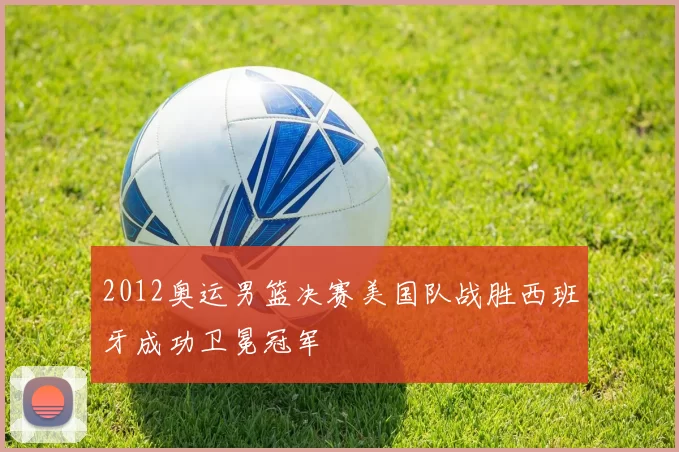 2012奥运男篮决赛美国队战胜西班牙成功卫冕冠军