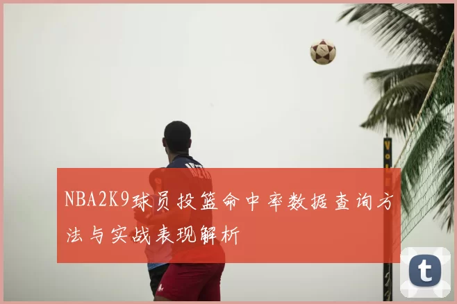 NBA2K9球员投篮命中率数据查询方法与实战表现解析