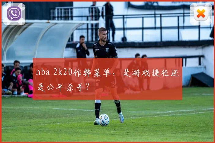 nba 2k20作弊菜单,是游戏捷径还是公平杀手?