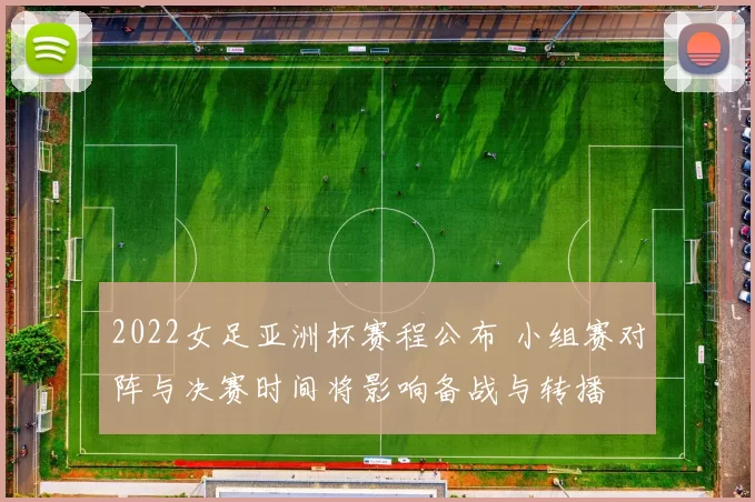 2022女足亚洲杯赛程公布 小组赛对阵与决赛时间将影响备战与转播