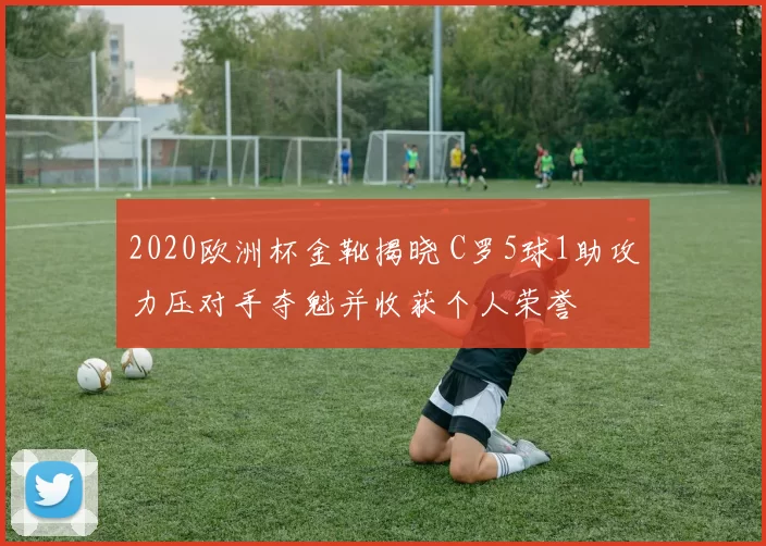 2020欧洲杯金靴揭晓 C罗5球1助攻力压对手夺魁并收获个人荣誉