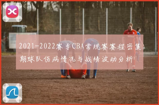 2021-2022赛季CBA常规赛赛程密集期球队伤病情况与战绩波动分析