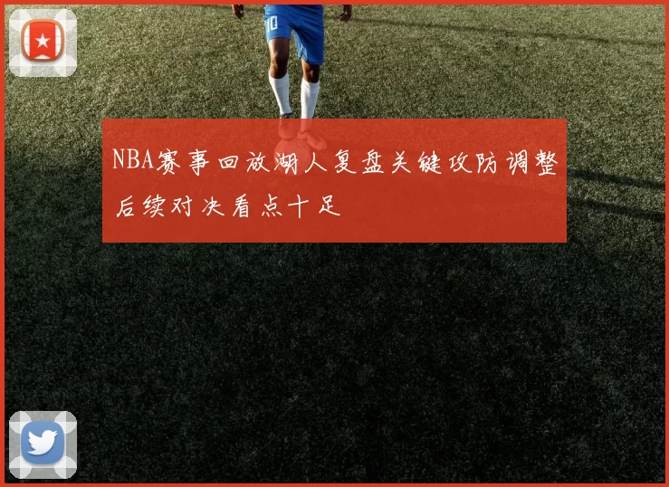 NBA赛事回放湖人复盘关键攻防调整后续对决看点十足