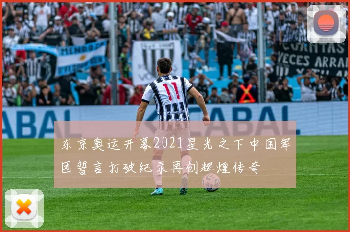 东京奥运开幕2021星光之下中国军团誓言打破纪录再创辉煌传奇