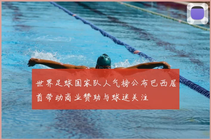 世界足球国家队人气榜公布巴西居首带动商业赞助与球迷关注
