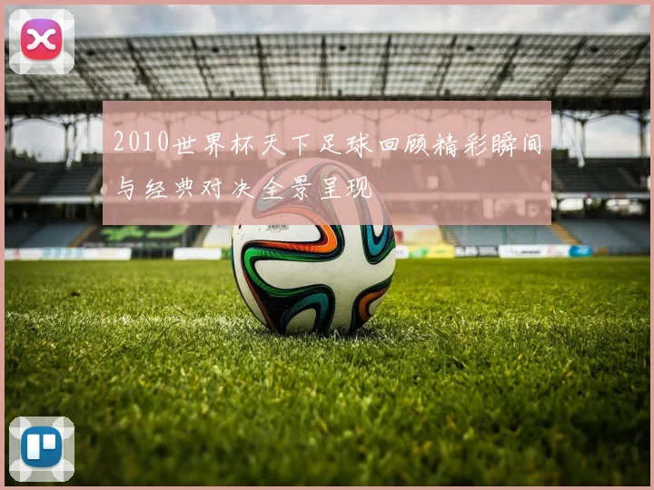 2010世界杯天下足球回顾精彩瞬间与经典对决全景呈现