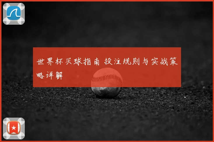 世界杯买球指南 投注规则与实战策略详解