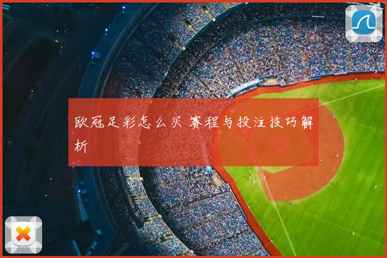 欧冠足彩怎么买 赛程与投注技巧解析