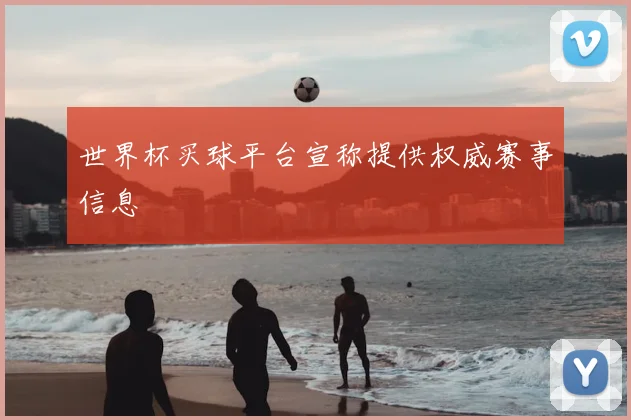 世界杯买球平台宣称提供权威赛事信息