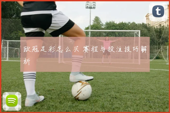 欧冠足彩怎么买 赛程与投注技巧解析