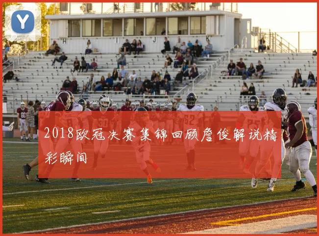 2018欧冠决赛集锦回顾詹俊解说精彩瞬间