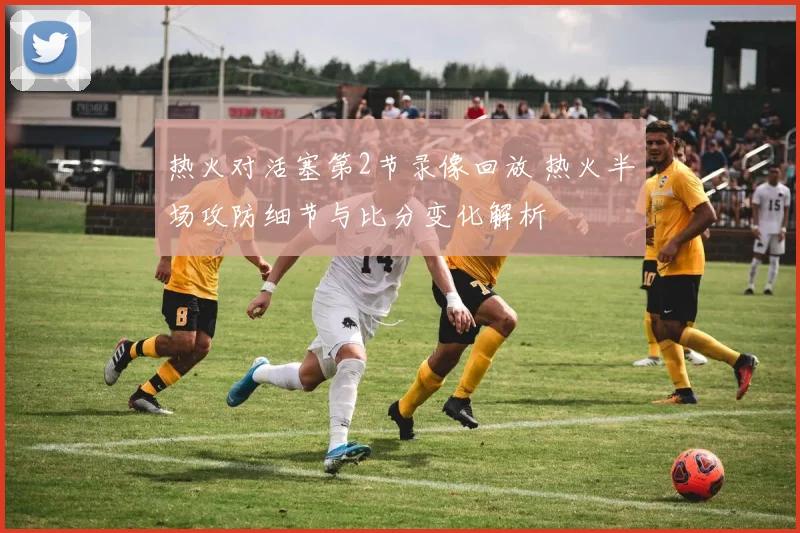 热火对活塞第2节录像回放 热火半场攻防细节与比分变化解析