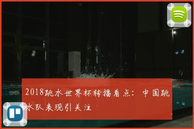 2018跳水世界杯转播看点:中国跳水队表现引关注